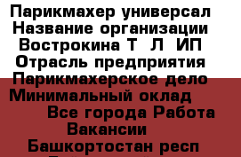 Парикмахер-универсал › Название организации ­ Вострокина Т. Л, ИП › Отрасль предприятия ­ Парикмахерское дело › Минимальный оклад ­ 25 000 - Все города Работа » Вакансии   . Башкортостан респ.,Баймакский р-н